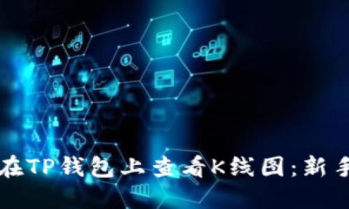 如何在TP钱包上查看K线图：新手指南