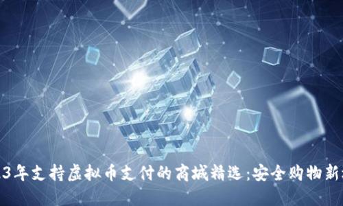 2023年支持虚拟币支付的商城精选：安全购物新选择