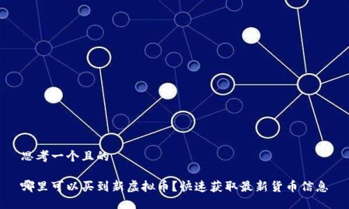 思考一个且的

哪里可以买到新虚拟币？快速获取最新货币信息