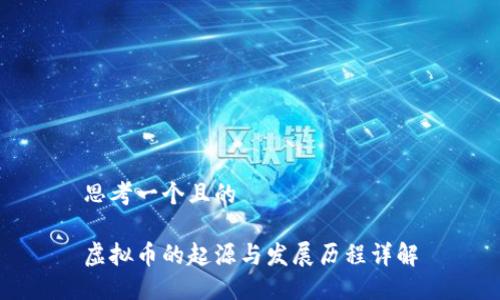 思考一个且的

虚拟币的起源与发展历程详解