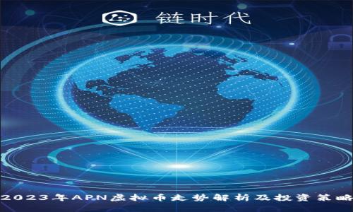 2023年APN虚拟币走势解析及投资策略