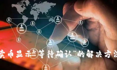 的优质
TP钱包卖币显示“等待确认”的解决方法与技巧