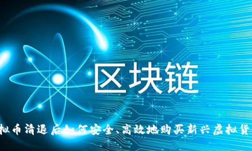 虚拟币清退后如何安全、高效地购买新兴虚拟货币？