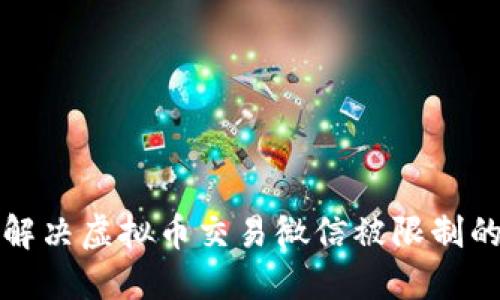 如何解决虚拟币交易微信被限制的问题