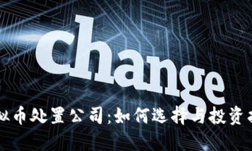 虚拟币处置公司：如何选择与投资指南