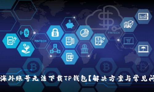 为什么海外账号无法下载TP钱包？解决方案与常见问题解答