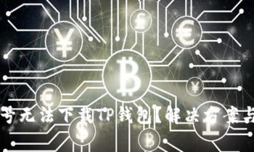 为什么海外账号无法下载TP钱包？解决方案与常见问题解答