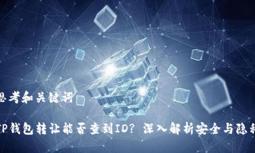 思考和关键词

TP钱包转让能否查到ID? 深入解析安全与隐私