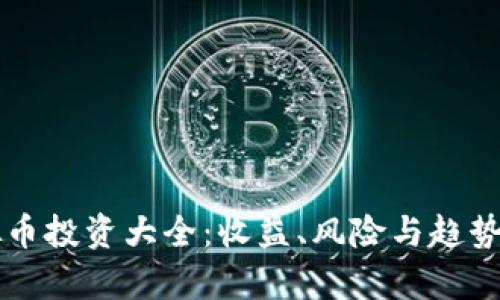 虚拟币投资大全：收益、风险与趋势分析