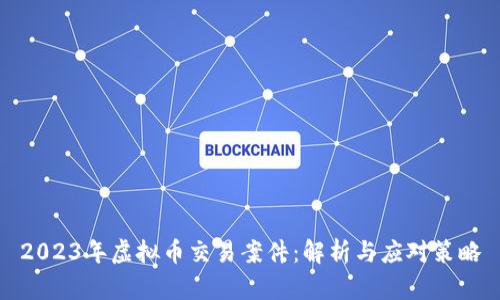 2023年虚拟币交易案件：解析与应对策略