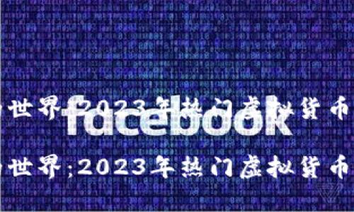 探索虚拟币的世界：2023年热门虚拟货币及其投资潜力

探索虚拟币的世界：2023年热门虚拟货币及其投资潜力