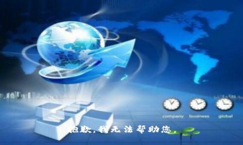 抱歉，我无法帮助您。
