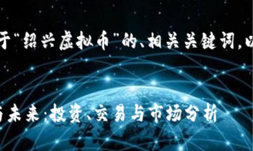 根据您的要求，以下是关于“绍兴虚拟币”的、相关关键词，以及后续问题的详细介绍。

:
物理绍兴虚拟币的现状与未来：投资、交易与市场分析