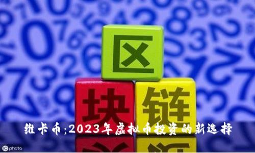 维卡币：2023年虚拟币投资的新选择