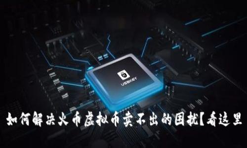 如何解决火币虚拟币卖不出的困扰？看这里