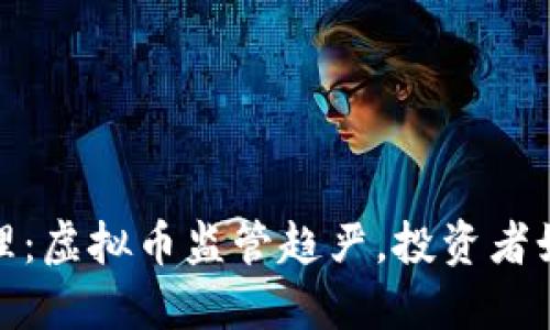 全面清理：虚拟币监管趋严，投资者如何应对
