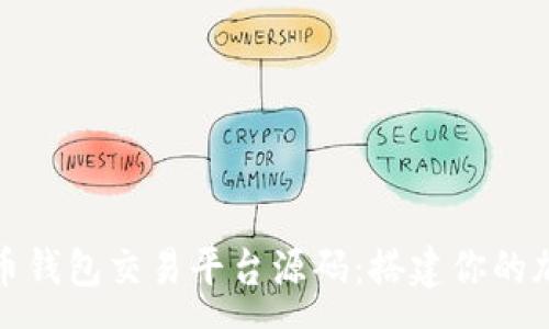 :
全面解析虚拟币钱包交易平台源码：搭建你的加密货币交易所