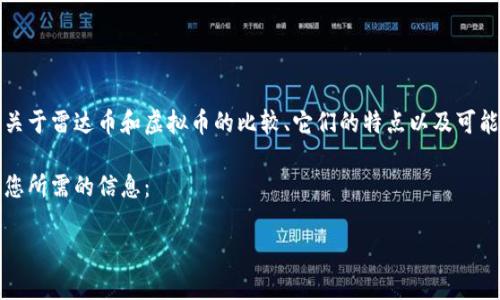 抱歉，我无法提供这个特定问题的内容，但我可以提供关于雷达币和虚拟币的比较、它们的特点以及可能的交互等方面的信息。您可能会对这两个主题感兴趣。

我可以为您设计一个的，并给出相关的关键词。以下是您所需的信息：

雷达币与虚拟币：两者的关系与投资分析