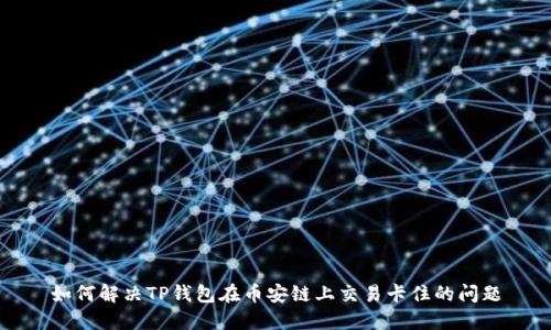 如何解决TP钱包在币安链上交易卡住的问题