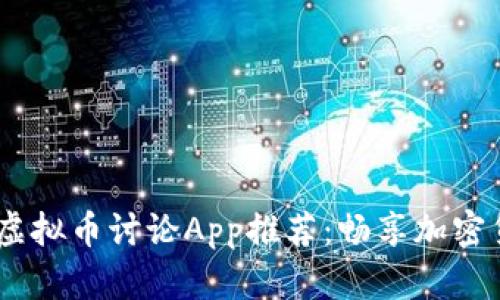 2023年必备的虚拟币讨论App推荐：畅享加密货币交流的乐趣