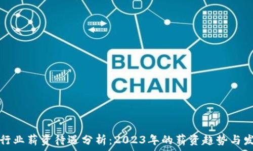  
虚拟币行业薪资待遇分析：2023年的薪资趋势与发展前景