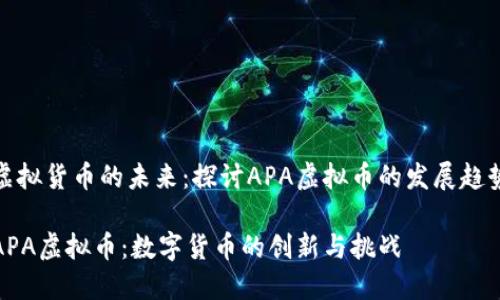 虚拟货币的未来：探讨APA虚拟币的发展趋势

APA虚拟币：数字货币的创新与挑战