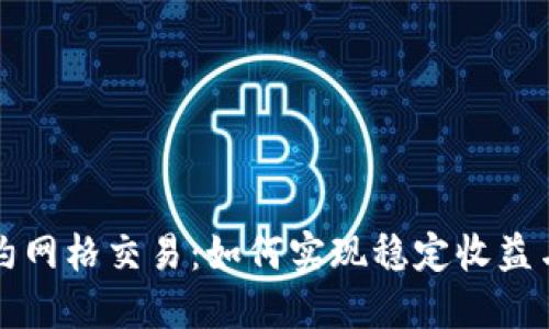 虚拟币合约网格交易：如何实现稳定收益与风险控制