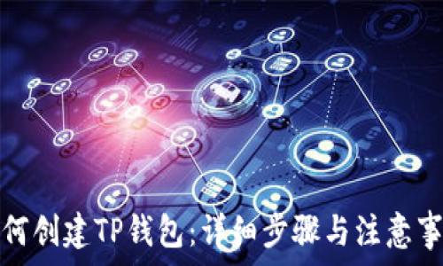  
如何创建TP钱包：详细步骤与注意事项