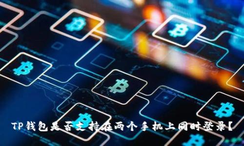 TP钱包是否支持在两个手机上同时登录？