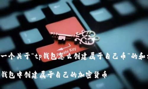为您提供一个关于“tp钱包怎么创建属于自己币”的和相关信息：

如何在TP钱包中创建属于自己的加密货币