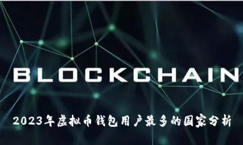 2023年虚拟币钱包用户最多的国家分析