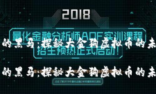 低迷中的黑马：探秘大金狗虚拟币的未来潜力

低迷中的黑马：探秘大金狗虚拟币的未来潜力