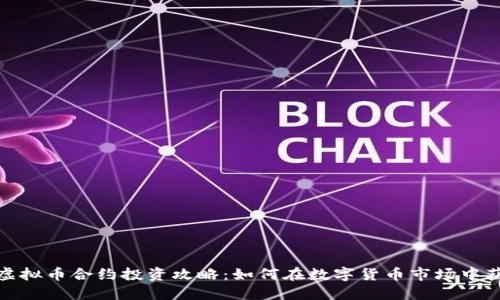 2023年虚拟币合约投资攻略：如何在数字货币市场中获得收益？