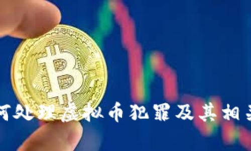 公安局如何处理虚拟币犯罪及其相关法律法规