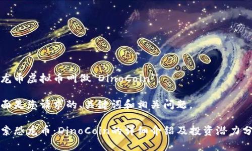 恐龙币虚拟币叫做“DinoCoin”。

下面是您请求的、关键词和相关问题。

探索恐龙币：DinoCoin的详细介绍及投资潜力分析