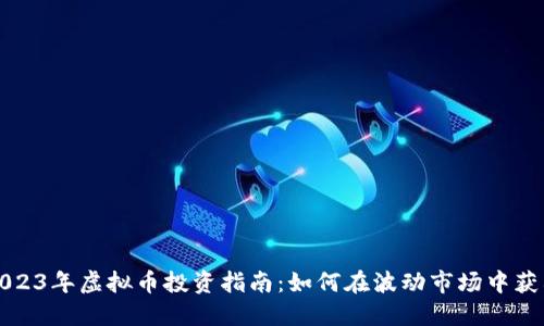 2023年虚拟币投资指南：如何在波动市场中获利
