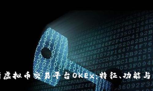 全面解析虚拟币交易平台OKEx：特征、功能与发展前景