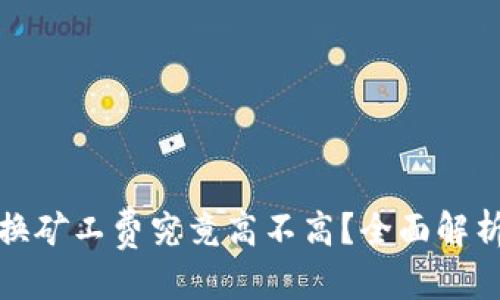 优质
TP钱包兑换矿工费究竟高不高？全面解析用户疑问