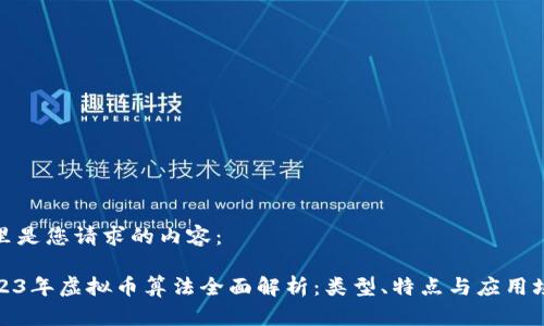 这里是您请求的内容：

2023年虚拟币算法全面解析：类型、特点与应用场景