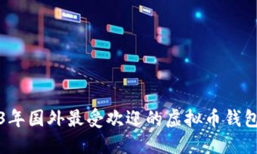 2023年国外最受欢迎的虚拟币钱包推荐