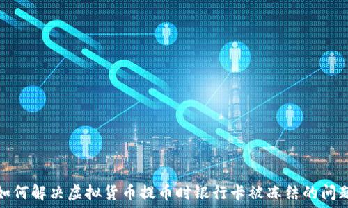   
如何解决虚拟货币提币时银行卡被冻结的问题