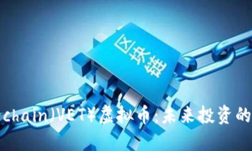 全面了解Vechain（VET）虚拟币：未来投资的潜力与机遇