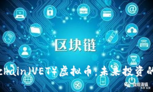 全面了解Vechain（VET）虚拟币：未来投资的潜力与机遇