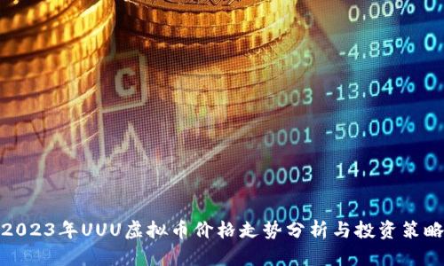 2023年UUU虚拟币价格走势分析与投资策略