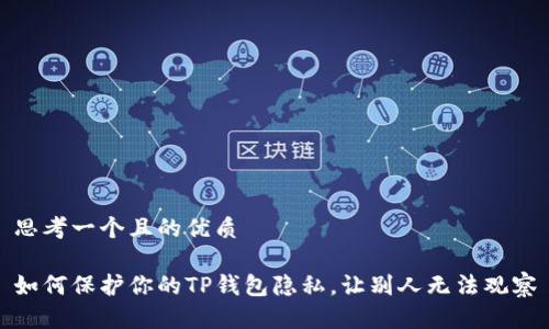 思考一个且的优质

如何保护你的TP钱包隐私，让别人无法观察