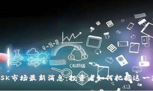 虚拟币OSK市场最新消息：投资者如何把握这一新兴机遇