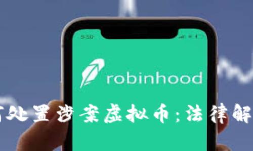公安机关如何处置涉案虚拟币：法律解析与实务指南