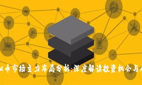 虚拟币市场主力布局分析：深度解读投资机会与风险