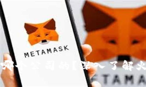 虚拟币火币是哪个公司的？深入了解火币背后的故事