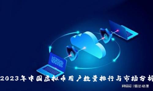 2023年中国虚拟币用户数量排行与市场分析